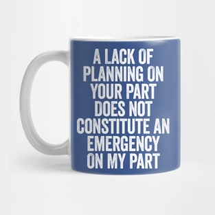 A Lack Of Planning On Your Part Does Not White Mug